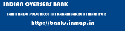INDIAN OVERSEAS BANK  TAMIL NADU PUDUKKOTTAI KARAMBAKKUDI MALAIYUR  banks information 